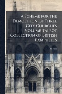 bokomslag A Scheme for the Demolition of Three City Churches Volume Talbot Collection of British Pamphlets