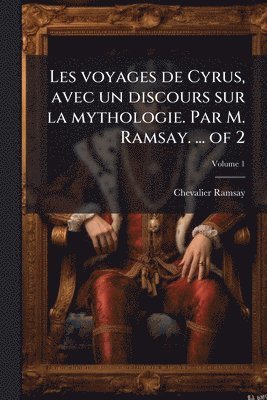 bokomslag Les voyages de Cyrus, avec un discours sur la mythologie. Par M. Ramsay. ... of 2