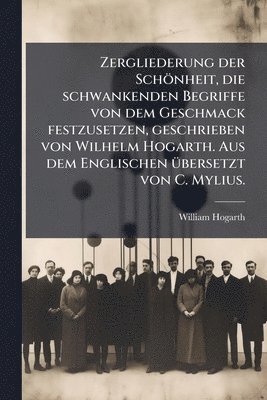 bokomslag Zergliederung der Schönheit, die schwankenden Begriffe von dem Geschmack festzusetzen, geschrieben von Wilhelm Hogarth. Aus dem Englischen Ã1/4bersetzt von C. Mylius.