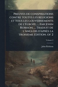 bokomslag Preuves de conspirations contre toutes les religions et tous les gouvernements de l'Europe, ... par John Robison, ... Traduit de l'Anglois d'après la troisieme Ã(c)dition. of 2