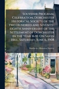 bokomslag Souvenir Program, Celebration, Dorchester Historical Society of the two Hundred and Seventy-eighth Anniversary of the Settlement of Dorchester in the Year 1630. On Savin Hill, Saturday, June 6, 1908