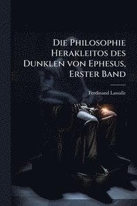 bokomslag Philosophie Herakleitos des Dunklen von Ephesus, Erster Band