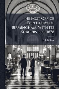 bokomslag Post Office Directory of Birmingham, With Its Suburbs, for 1878