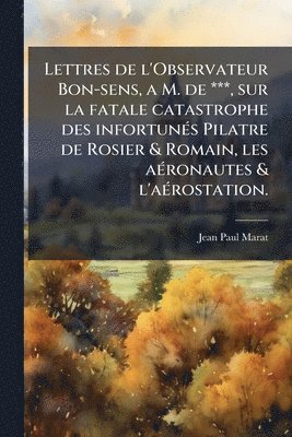 bokomslag Lettres de l'Observateur Bon-sens, a M. de ***, sur la fatale catastrophe des infortunÃ(c)s Pilatre de Rosier & Romain, les aÃ(c)ronautes & l'aÃ(c)ros