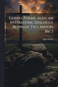 bokomslag Gospel Poems. Also, an Interesting Dialogue Between Two Miners [&c.]