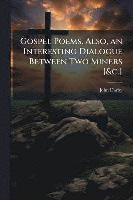 John Darby - Gospel Poems. Also, an Interesting Dialogue Between Two Miners [&c.], Häftad