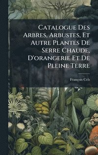 bokomslag Catalogue Des Arbres, Arbustes, Et Autre Plantes De Serre Chaude, D'orangerie Et De Pleine Terre