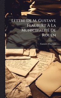 bokomslag Lettre De M. Gustave Flaubert Ã¿ La MunicipalitÃ(c) De Rouen
