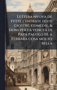 bokomslag Lettera nvova de tvtte l'entrate feste giostre, comedie, & doni per la venuta di Papa Pauolo III. a Ferrara cosa molto bella