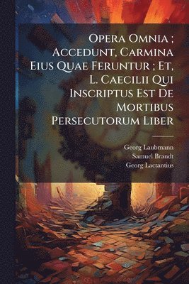 Georg Laubmann, Samuel Brandt, Georg Lactantius - Opera Omnia; Accedunt, Carmina Eius Quae Feruntur; Et, L. Caecilii Qui Inscriptus Est De Mortibus Persecutorum Liber, Häftad