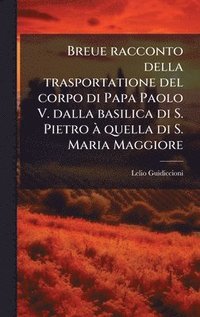 bokomslag Breue racconto della trasportatione del corpo di Papa Paolo V. dalla basilica di S. Pietro Ã quella di S. Maria Maggiore