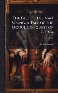 bokomslag Fall of the Nan Soung; a Tale of the Mogul Conquest of China