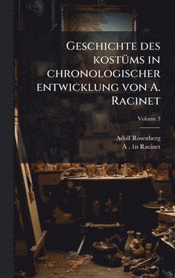 Adolf Rosenberg, A 1825-1893 1n Racinet, A. 1825-1893 1n Racinet, A 1825-1893. 1n Racinet - Geschichte des kostÃ1/4ms in chronologischer entwicklung von A. Racinet, Inbunden