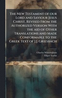 bokomslag The New Testament of our Lord and Saviour Jesus Christ, Revised From the Authorized Version With the aid of Other Translations and Made Conformable to