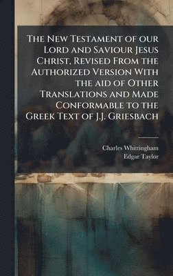 bokomslag The New Testament of our Lord and Saviour Jesus Christ, Revised From the Authorized Version With the aid of Other Translations and Made Conformable to