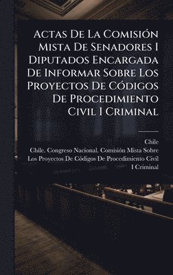 bokomslag Actas De La ComisiÃ3n Mista De Senadores I Diputados Encargada De Informar Sobre Los Proyectos De CÃ3digos De Procedimiento Civil I Criminal
