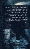 bokomslag Institution Au Droit Maritime, Ouvrage Complet Sur La LÃ(c)gislation Maritime, Ayant Pour Base L'ordonnance De 1681, Ã? Laquelle Sont AdaptÃ(c)es