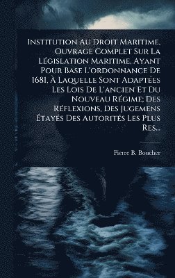 bokomslag Institution Au Droit Maritime, Ouvrage Complet Sur La LÃ(c)gislation Maritime, Ayant Pour Base L'ordonnance De 1681, Ã¿ Laquelle Sont AdaptÃ(c)es Les Lois De L'ancien Et Du Nouveau RÃ(c)gime; Des R...
