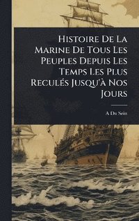 bokomslag Histoire De La Marine De Tous Les Peuples Depuis Les Temps Les Plus ReculÃ(c)s Jusqu'Ã Nos Jours