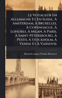 bokomslag Voyageur En Allemagne Et En Suisse, Ã¿ Amsterdam, Ã¿ Bruxelles, Ã¿ Copenhague, Ã¿ Londres, Ã¿ Milan, Ã¿ Paris, Ã¿ Saint-PÃ(c)tersbourg, Ã¿ Pesth, Ã¿ Stockholm, Ã¿ Venise Et Ã¿ Varsovie