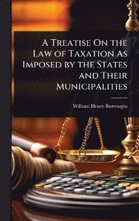 bokomslag Treatise On the Law of Taxation As Imposed by the States and Their Municipalities