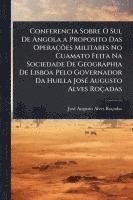 bokomslag Conferencia Sobre O Sul De Angola a Proposito Das OperaçÃµes Militares No Cuamato Feita Na Sociedade De Geographia De Lisboa Pelo Governador Da Huilla
