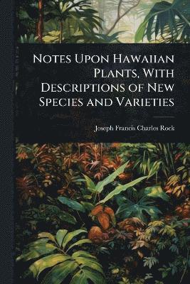Notes Upon Hawaiian Plants, With Descriptions of New Species and Varieties