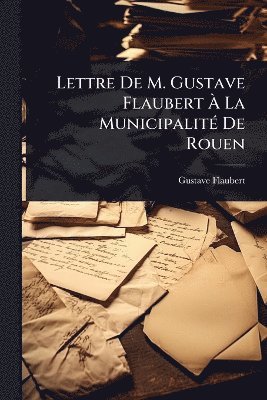 bokomslag Lettre De M. Gustave Flaubert Ã¿ La MunicipalitÃ(c) De Rouen