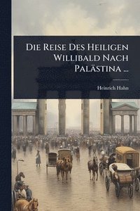 bokomslag Die Reise Des Heiligen Willibald Nach Palästina ...