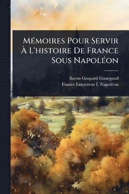 Baron Gaspard Gourgaud - MÃ(c)moires Pour Servir Ã L'histoire De France Sous NapolÃ(c)on, Häftad