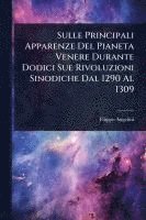 bokomslag Sulle Principali Apparenze Del Pianeta Venere Durante Dodici Sue Rivoluzioni Sinodiche Dal 1290 Al 1309