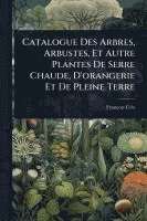 bokomslag Catalogue Des Arbres, Arbustes, Et Autre Plantes De Serre Chaude, D'orangerie Et De Pleine Terre