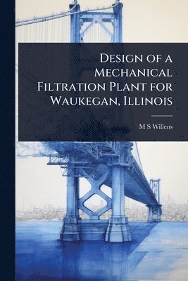 bokomslag Design of a Mechanical Filtration Plant for Waukegan, Illinois