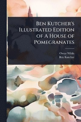 bokomslag Ben Kutcher's Illustrated Edition of A House of Pomegranates