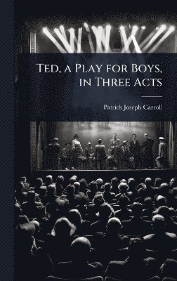 Ted, a Play for Boys, in Three Acts
