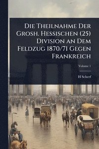 bokomslag Theilnahme Der Grosh. Hessischen (25) Division an Dem Feldzug 1870/71 Gegen Frankreich