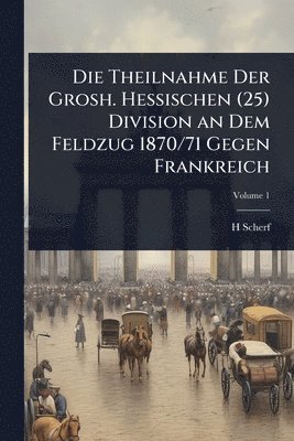 bokomslag Theilnahme Der Grosh. Hessischen (25) Division an Dem Feldzug 1870/71 Gegen Frankreich