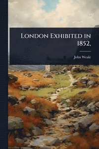 bokomslag London Exhibited in 1852,