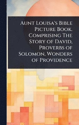 TBD - Aunt Louisa's Bible Picture Book. Comprising The Story of David, Proverbs of Solomon, Wonders of Providence, Inbunden