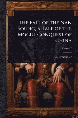 bokomslag Fall of the Nan Soung; a Tale of the Mogul Conquest of China