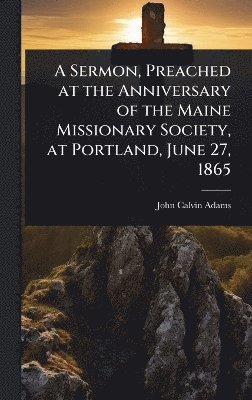 bokomslag Sermon, Preached at the Anniversary of the Maine Missionary Society, at Portland, June 27, 1865