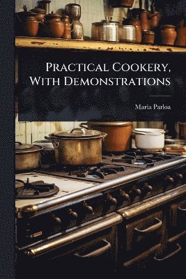 Maria Parloa - Practical Cookery, With Demonstrations, Häftad