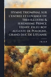 bokomslag Hymne triomphal sur l'entree et lovange dv tres-illustre & serenisime Prince Henry, esleu roy auguste de Pologne, grand duc de Lituanie