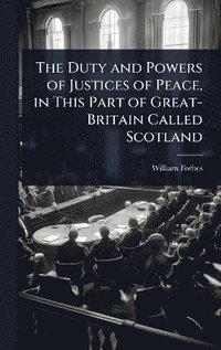 bokomslag Duty and Powers of Justices of Peace, in This Part of Great-Britain Called Scotland