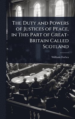 bokomslag Duty and Powers of Justices of Peace, in This Part of Great-Britain Called Scotland