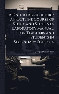 bokomslag Unit in Agriculture; an Outline Course of Study and Student's Laboratory Manual, for Teachers and Students in Secondary Schools