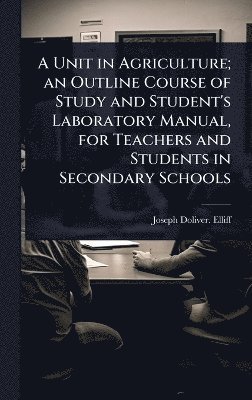 bokomslag Unit in Agriculture; an Outline Course of Study and Student's Laboratory Manual, for Teachers and Students in Secondary Schools