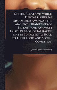 bokomslag On the Relations Which Dental Caries (as Discovered Amongst the Ancient Inhabitants of Britain, and Amongst Existing Aboriginal Races) may be Supposed