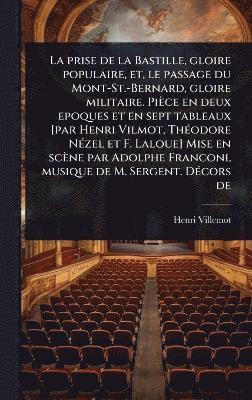 Henri Villemot - prise de la Bastille, gloire populaire, et, le passage du Mont-St.-Bernard, gloire militaire. Pièce en deux epoques et en sept tableaux [par Henri Vilmot, ThÃ(c)odore NÃ(c)zel et F. Laloue] Mise en scène par Adolphe Franconi, musique de M. Sergent. DÃ(c)co, Inbunden