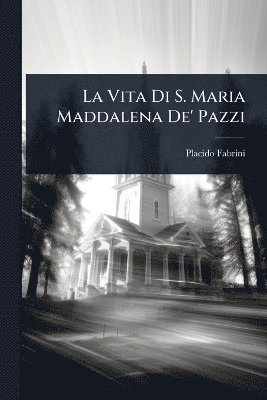 Vita Di S. Maria Maddalena De' Pazzi